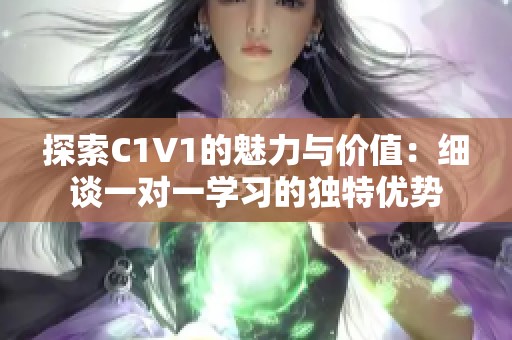 探索C1V1的魅力与价值：细谈一对一学习的独特优势