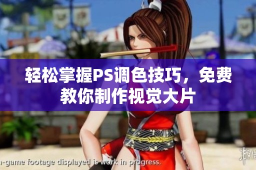 轻松掌握PS调色技巧，免费教你制作视觉大片