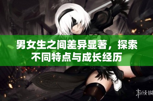 男女生之间差异显著，探索不同特点与成长经历