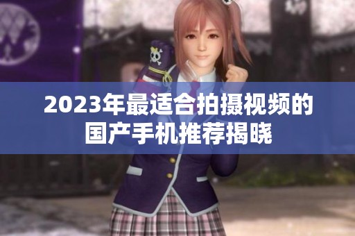 2023年最适合拍摄视频的国产手机推荐揭晓