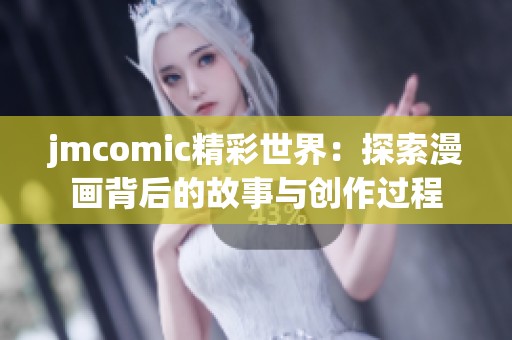 jmcomic精彩世界：探索漫画背后的故事与创作过程