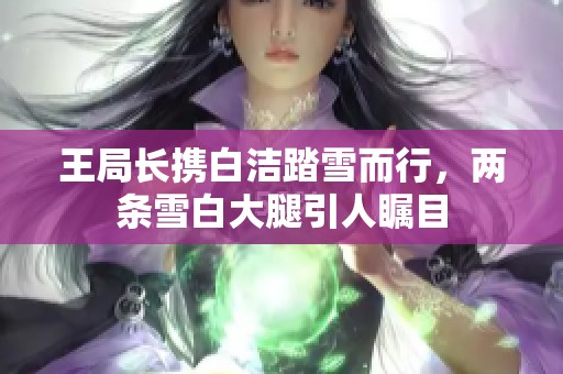 王局长携白洁踏雪而行，两条雪白大腿引人瞩目