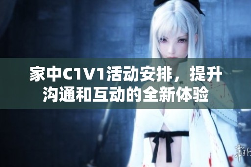家中C1V1活动安排，提升沟通和互动的全新体验