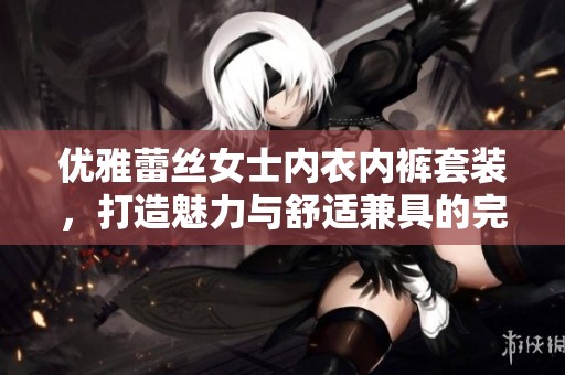 优雅蕾丝女士内衣内裤套装，打造魅力与舒适兼具的完美选择