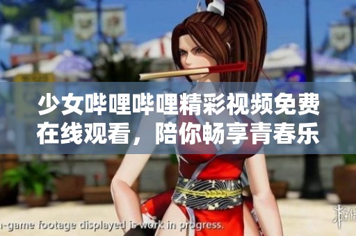 少女哔哩哔哩精彩视频免费在线观看，陪你畅享青春乐趣