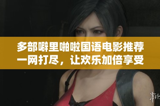 多部噼里啪啦国语电影推荐一网打尽，让欢乐加倍享受