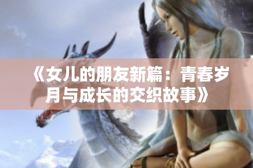 《女儿的朋友新篇：青春岁月与成长的交织故事》