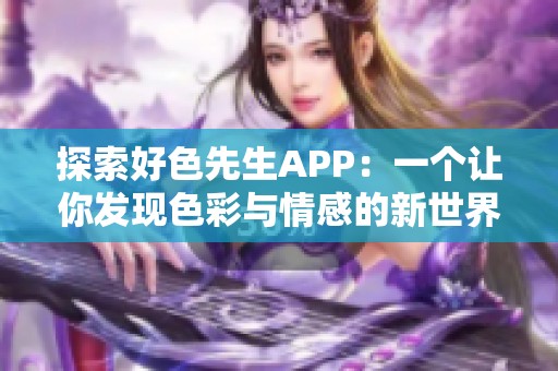 探索好色先生APP:一个让你发现色彩与情感的新世界 探索好色先生APP:一个让你发现色彩与情感的新世界