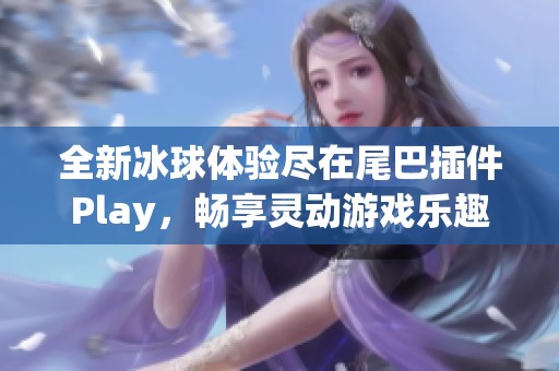 全新冰球体验尽在尾巴插件Play，畅享灵动游戏乐趣