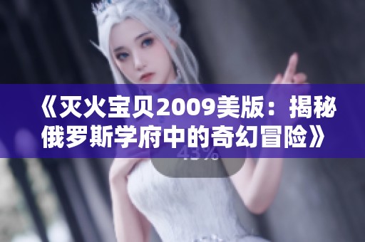 《灭火宝贝2009美版：揭秘俄罗斯学府中的奇幻冒险》