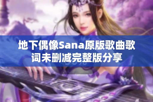 地下偶像Sana原版歌曲歌词未删减完整版分享