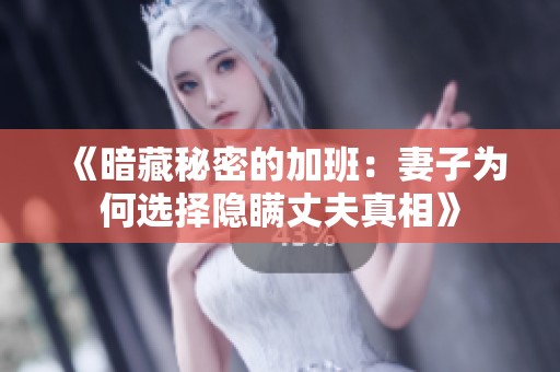 《暗藏秘密的加班：妻子为何选择隐瞒丈夫真相》