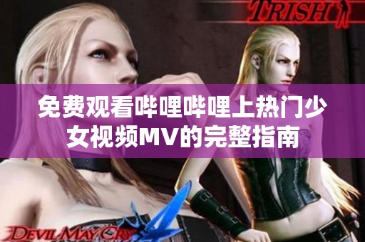 免费观看哔哩哔哩上热门少女视频MV的完整指南