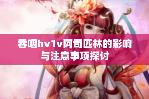吞咽hv1v阿司匹林的影响与注意事项探讨
