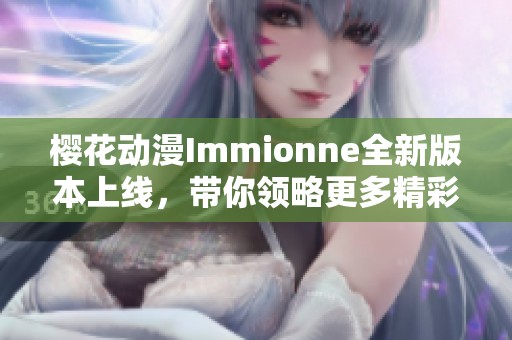 樱花动漫Immionne全新版本上线，带你领略更多精彩内容