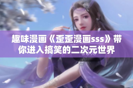 趣味漫画《歪歪漫画sss》带你进入搞笑的二次元世界