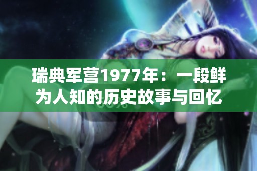 瑞典军营1977年：一段鲜为人知的历史故事与回忆