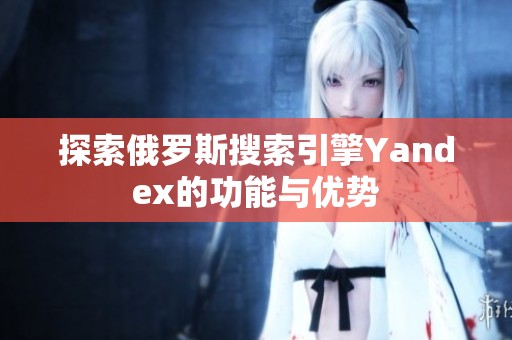 探索俄罗斯搜索引擎Yandex的功能与优势