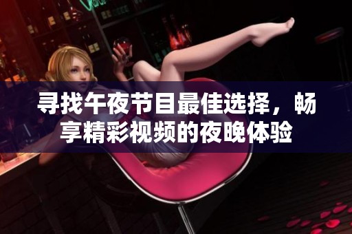 寻找午夜节目最佳选择，畅享精彩视频的夜晚体验