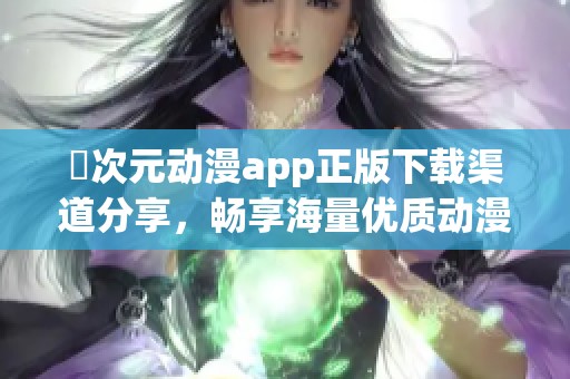 囧次元动漫app正版下载渠道分享，畅享海量优质动漫资源