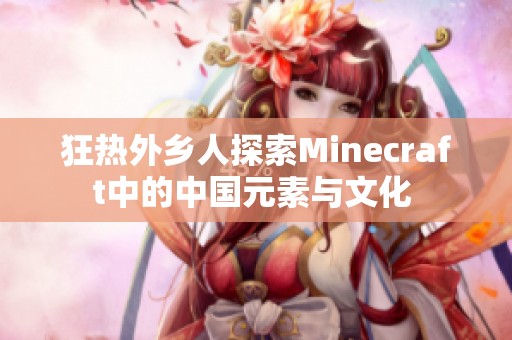 狂热外乡人探索Minecraft中的中国元素与文化 