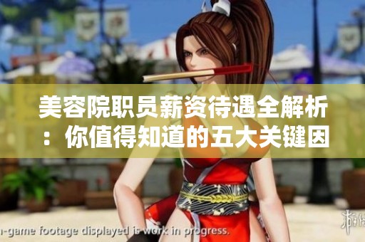 美容院职员薪资待遇全解析：你值得知道的五大关键因素