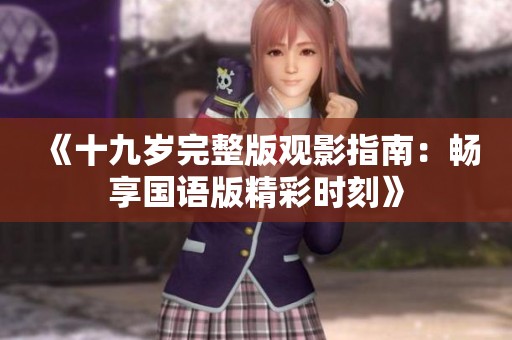 《十九岁完整版观影指南：畅享国语版精彩时刻》