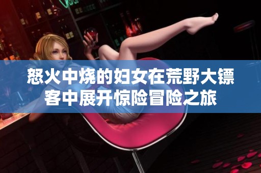 怒火中烧的妇女在荒野大镖客中展开惊险冒险之旅