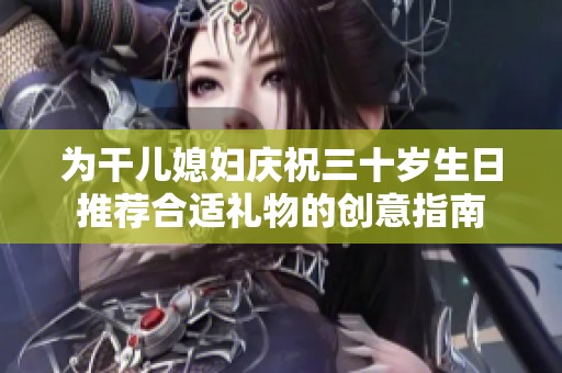 为干儿媳妇庆祝三十岁生日推荐合适礼物的创意指南