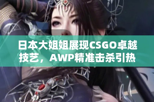 日本大姐姐展现CSGO卓越技艺，AWP精准击杀引热议