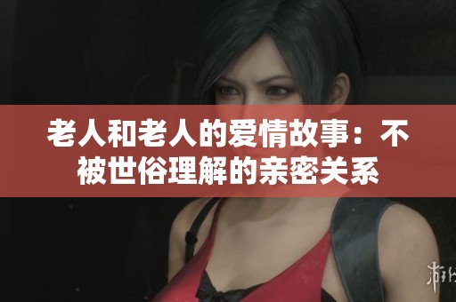 老人和老人的爱情故事：不被世俗理解的亲密关系