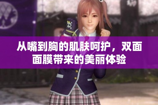 从嘴到胸的肌肤呵护，双面面膜带来的美丽体验
