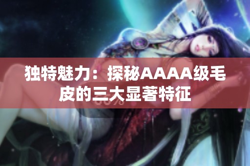独特魅力：探秘AAAA级毛皮的三大显著特征
