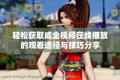 轻松获取成全视频在线播放的观看途径与技巧分享
