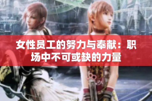 女性员工的努力与奉献：职场中不可或缺的力量