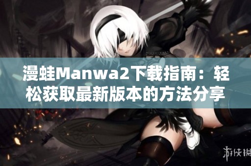漫蛙Manwa2下载指南：轻松获取最新版本的方法分享