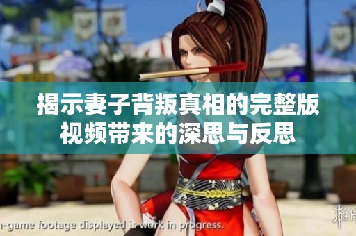 揭示妻子背叛真相的完整版视频带来的深思与反思