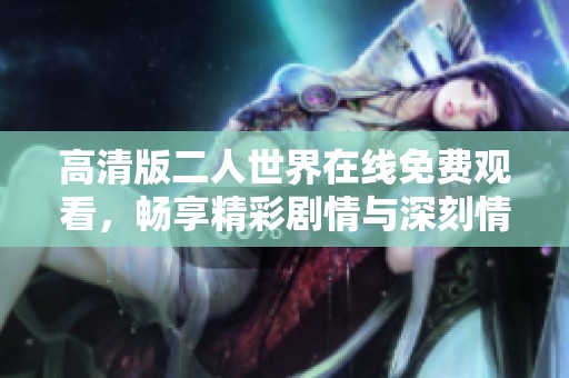 高清版二人世界在线免费观看，畅享精彩剧情与深刻情感