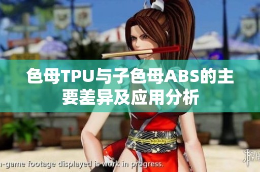 色母TPU与子色母ABS的主要差异及应用分析