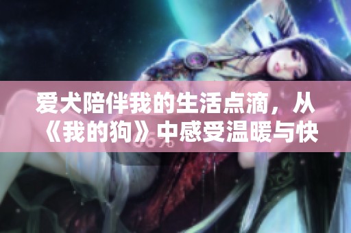 爱犬陪伴我的生活点滴，从《我的狗》中感受温暖与快乐