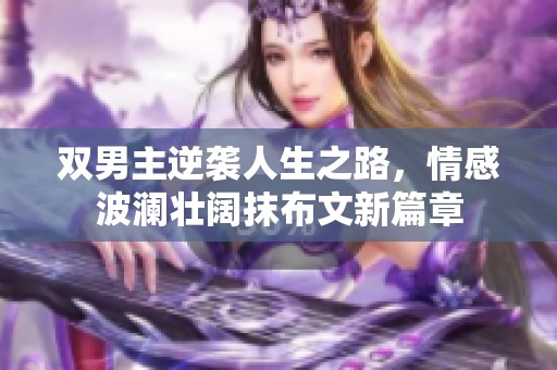 双男主逆袭人生之路，情感波澜壮阔抹布文新篇章
