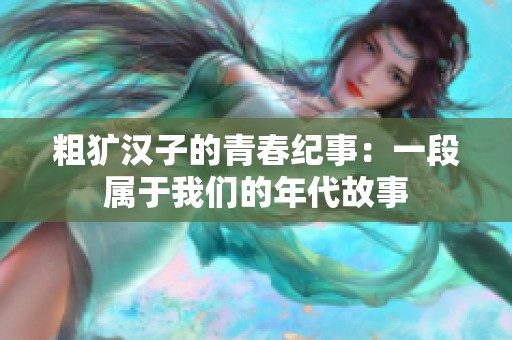 粗犷汉子的青春纪事：一段属于我们的年代故事