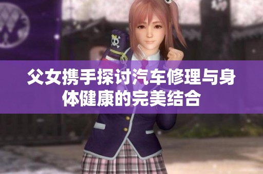 父女携手探讨汽车修理与身体健康的完美结合