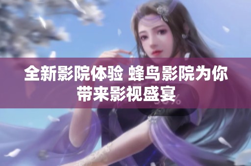 全新影院体验 蜂鸟影院为你带来影视盛宴