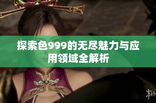 探索色999的无尽魅力与应用领域全解析
