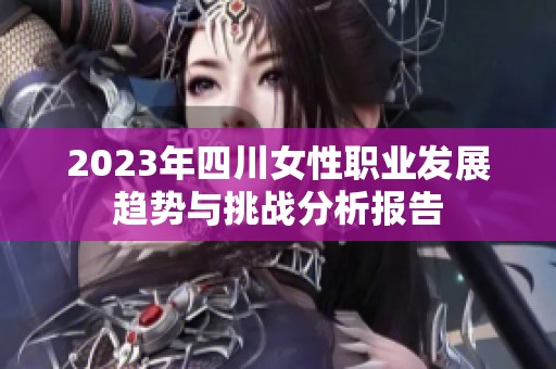 2023年四川女性职业发展趋势与挑战分析报告