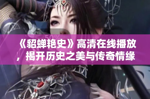 《貂蝉艳史》高清在线播放，揭开历史之美与传奇情缘