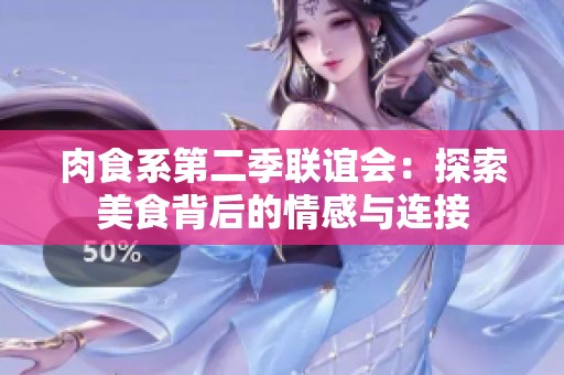 肉食系第二季联谊会：探索美食背后的情感与连接
