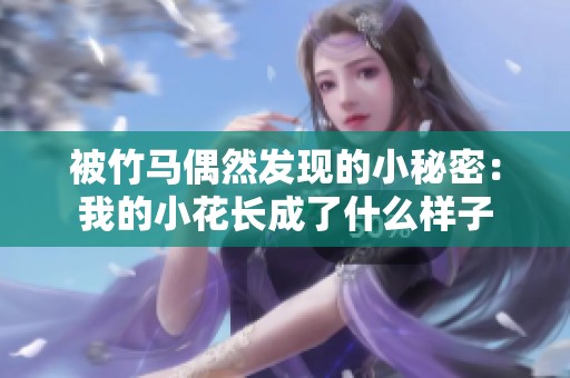被竹马偶然发现的小秘密：我的小花长成了什么样子
