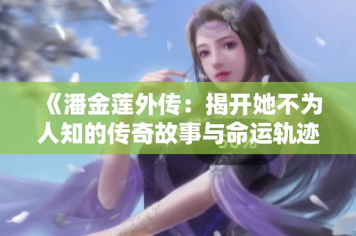 《潘金莲外传：揭开她不为人知的传奇故事与命运轨迹》